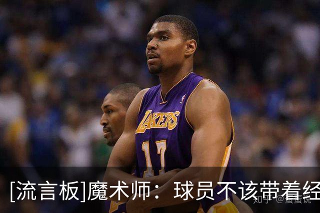 [流言板]魔术师：球员不该带着经纪团队泡夜店，他们只会花光你的钱